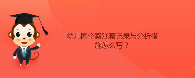 幼兒園個案觀察記錄與分析措施怎么寫？ 